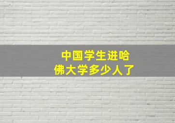 中国学生进哈佛大学多少人了