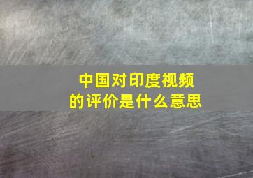 中国对印度视频的评价是什么意思