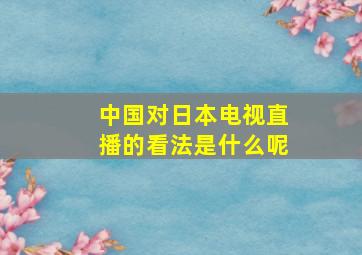 中国对日本电视直播的看法是什么呢