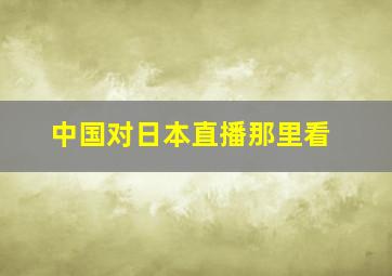 中国对日本直播那里看