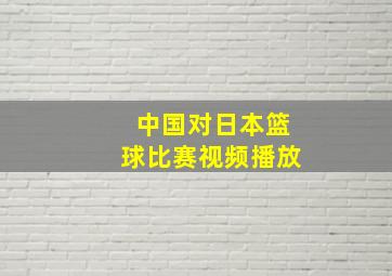 中国对日本篮球比赛视频播放