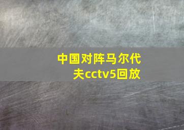 中国对阵马尔代夫cctv5回放