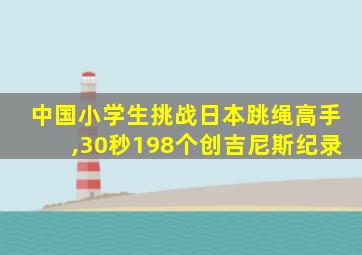 中国小学生挑战日本跳绳高手,30秒198个创吉尼斯纪录