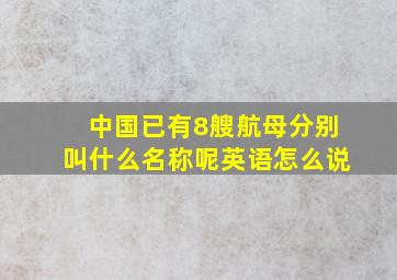 中国已有8艘航母分别叫什么名称呢英语怎么说