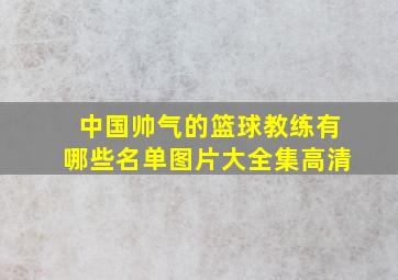 中国帅气的篮球教练有哪些名单图片大全集高清