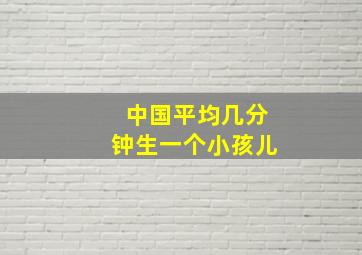 中国平均几分钟生一个小孩儿