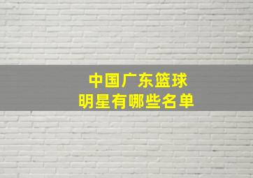 中国广东篮球明星有哪些名单