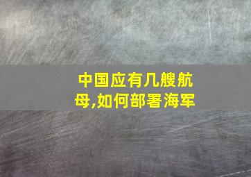 中国应有几艘航母,如何部署海军