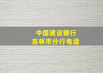 中国建设银行吉林市分行电话