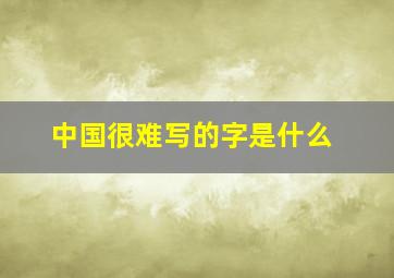 中国很难写的字是什么