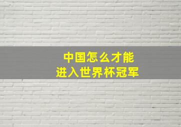 中国怎么才能进入世界杯冠军