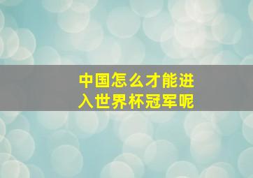 中国怎么才能进入世界杯冠军呢