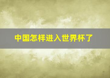 中国怎样进入世界杯了