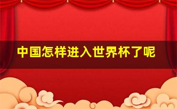 中国怎样进入世界杯了呢