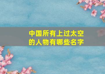 中国所有上过太空的人物有哪些名字