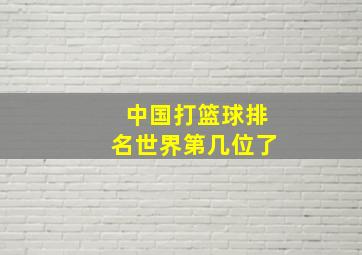 中国打篮球排名世界第几位了