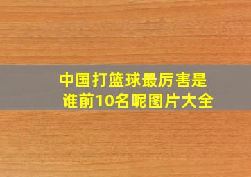 中国打篮球最厉害是谁前10名呢图片大全