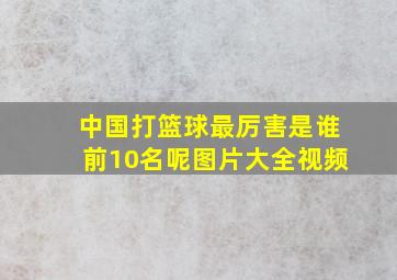 中国打篮球最厉害是谁前10名呢图片大全视频