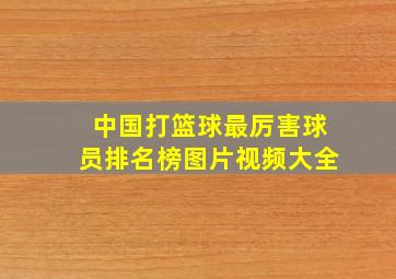 中国打篮球最厉害球员排名榜图片视频大全