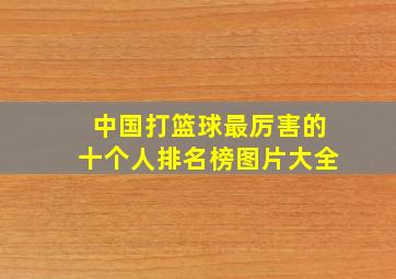 中国打篮球最厉害的十个人排名榜图片大全