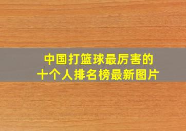 中国打篮球最厉害的十个人排名榜最新图片