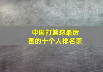 中国打篮球最厉害的十个人排名表