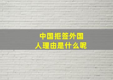 中国拒签外国人理由是什么呢