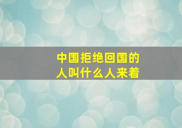 中国拒绝回国的人叫什么人来着