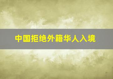 中国拒绝外籍华人入境