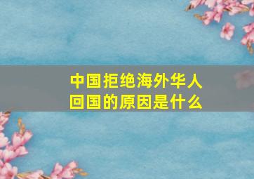 中国拒绝海外华人回国的原因是什么