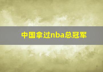 中国拿过nba总冠军