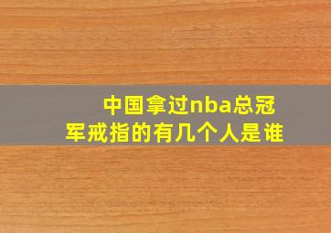 中国拿过nba总冠军戒指的有几个人是谁