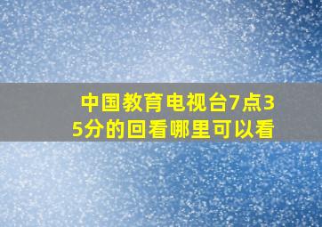 中国教育电视台7点35分的回看哪里可以看