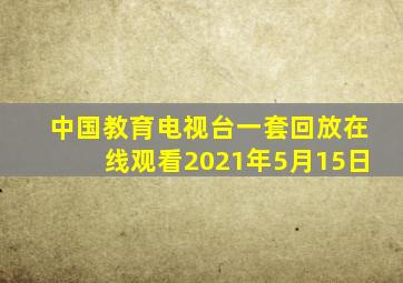 中国教育电视台一套回放在线观看2021年5月15日