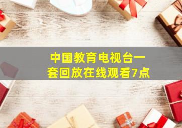 中国教育电视台一套回放在线观看7点