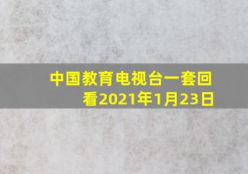 中国教育电视台一套回看2021年1月23日