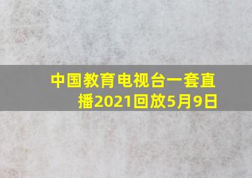 中国教育电视台一套直播2021回放5月9日