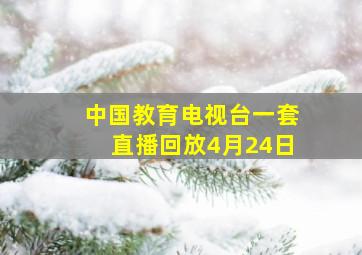 中国教育电视台一套直播回放4月24日