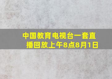 中国教育电视台一套直播回放上午8点8月1日