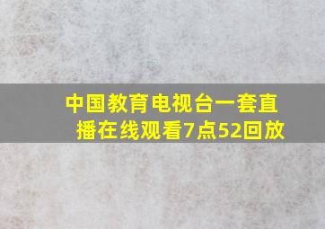 中国教育电视台一套直播在线观看7点52回放