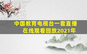 中国教育电视台一套直播在线观看回放2021年