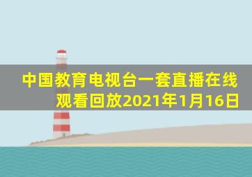 中国教育电视台一套直播在线观看回放2021年1月16日