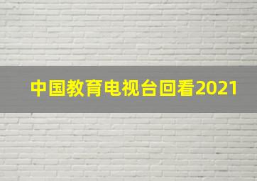 中国教育电视台回看2021