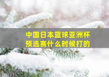 中国日本篮球亚洲杯预选赛什么时候打的