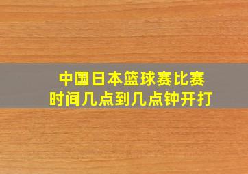 中国日本篮球赛比赛时间几点到几点钟开打