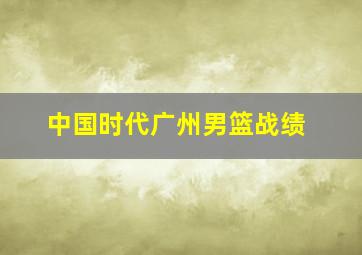 中国时代广州男篮战绩