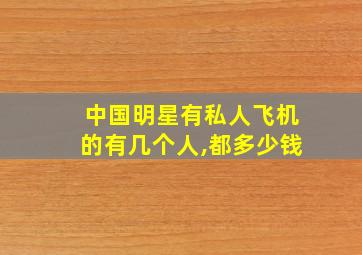 中国明星有私人飞机的有几个人,都多少钱