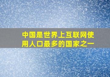 中国是世界上互联网使用人口最多的国家之一