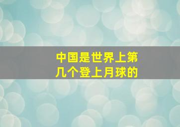 中国是世界上第几个登上月球的