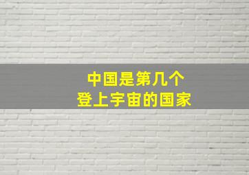 中国是第几个登上宇宙的国家